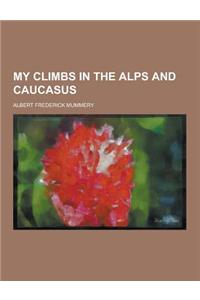 My Climbs in the Alps and Caucasus