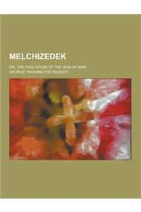 Melchizedek; Or, the Exaltation of the Son of Man