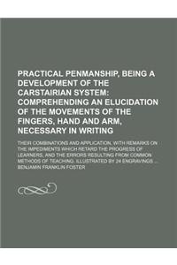 Practical Penmanship, Being a Development of the Carstairian System; Comprehending an Elucidation of the Movements of the Fingers, Hand and Arm, Neces