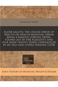 Elixir Salutis, the Choise Drink of Health or Health-Bringing Drink Being a Famous Cordial Drink, Found Out by the Almighty, and (for Nigh Twenty Years) Experienced by My Self and Divers Persons (1674)