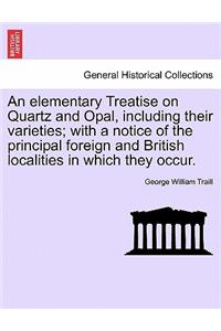 An Elementary Treatise on Quartz and Opal, Including Their Varieties; With a Notice of the Principal Foreign and British Localities in Which They Occur.