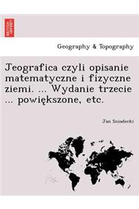 Jeografica czyli opisanie matematyczne i fizyczne ziemi. ... Wydanie trzecie ... powiększone, etc.