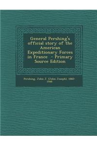 General Pershing's Official Story of the American Expeditionary Forces in France
