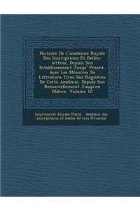 Histoire De L'academie Royale Des Inscriptions Et Belles-lettres, Depuis Son Establissement Jusqu'� Pr�sent, Avec Les M�moires De Litt�rature Tires Des Registres De Cette Acad�mie, Depuis Son Renouvellement Jusqu'