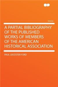 A Partial Bibliography of the Published Works of Members of the American Historical Association