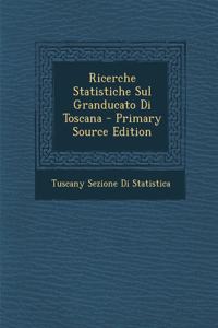 Ricerche Statistiche Sul Granducato Di Toscana - Primary Source Edition