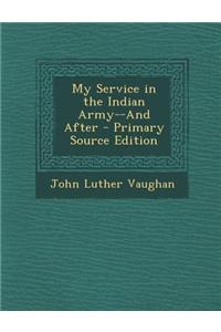 My Service in the Indian Army--And After - Primary Source Edition