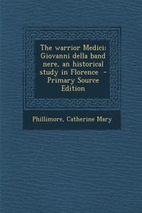 The Warrior Medici; Giovanni Della Band Nere, an Historical Study in Florence - Primary Source Edition