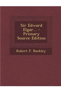 Sir Edward Elgar... - Primary Source Edition