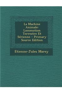 La Machine Animale: Locomotion Terrestre Et Serienne - Primary Source Edition