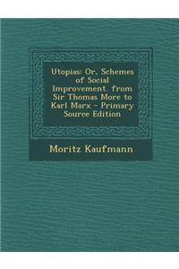 Utopias: Or, Schemes of Social Improvement. from Sir Thomas More to Karl Marx - Primary Source Edition