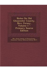 Notes on Old Gloucester County, New Jersey, Volume 1 - Primary Source Edition