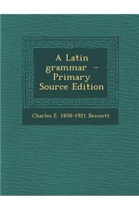 A Latin Grammar - Primary Source Edition