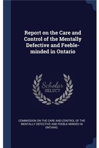 Report on the Care and Control of the Mentally Defective and Feeble-minded in Ontario