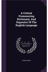 A Critical Pronouncing Dictionary, And Expositor Of The English Language