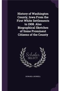 History of Washington County, Iowa From the First White Settlements to 1908. Also Biographical Sketches of Some Prominent Citizens of the County