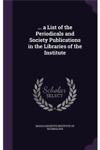 ... a List of the Periodicals and Society Publications in the Libraries of the Institute