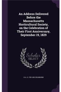 An Address Delivered Before the Massachusetts Horticultural Society, on the Celebration of Their First Anniversary, September 19, 1829