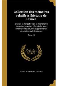 Collection Des Memoires Relatifs A L'Histoire de France: Depuis La Fondation de La Monarchie Francaise Jusqu'au 13e Siecle; Avec Une Introduction, Des Supplements, Des Notices Et Des Notes; Tome 14