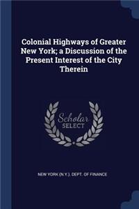 Colonial Highways of Greater New York; a Discussion of the Present Interest of the City Therein