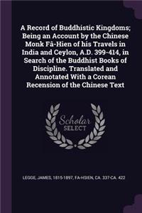A Record of Buddhistic Kingdoms; Being an Account by the Chinese Monk Fâ-Hien of his Travels in India and Ceylon, A.D. 399-414, in Search of the Buddhist Books of Discipline. Translated and Annotated With a Corean Recension of the Chinese Text