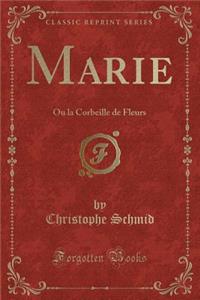 Marie: Ou La Corbeille de Fleurs (Classic Reprint)