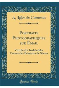 Portraits Photographiques Sur Ã?mail: VitrifiÃ©s Et InaltÃ©rables Comme Les Peintures de SÃ¨vres (Classic Reprint)