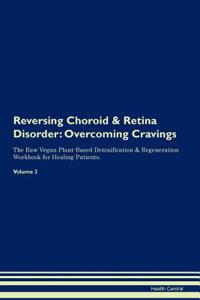 Reversing Choroid & Retina Disorder: Overcoming Cravings the Raw Vegan Plant-Based Detoxification & Regeneration Workbook for Healing Patients. Volume 3