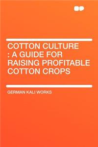 Cotton Culture: A Guide for Raising Profitable Cotton Crops