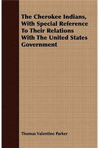 Cherokee Indians, with Special Reference to Their Relations with the United States Government