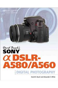 David Busch's Sony Alpha DSLR-A580/A560 Guide to Digital Photography