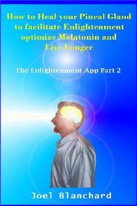 How to Heal Your Pineal Gland to Facilitate Enlightenment Optimize Melatonin and Live Longer: The Enlightenment App