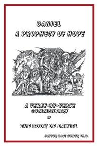 Daniel - A Prophecy of Hope: A Verse-By-Verse Commentary of the Book of Daniel