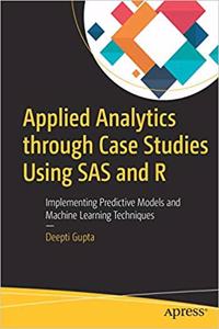 Applied Analytics through Case Studies Using SAS and R: Implementing Predictive Models and Machine Learning Techniques