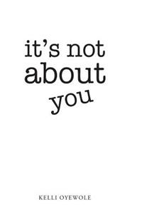 It's Not About You