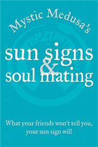 Mystic Medusa's Sun Signs And Soul Mating: What Your Friends Won't Tell You, Your Sun Sign Will