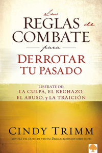 Reglas de Combate Para Derrotar Tu Pasado: Libérate de la Culpa, El Rechazo, El Abuso Y La Traición / The Rules of Engagement for Overcoming Your Past