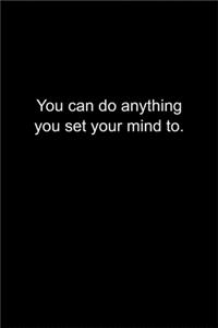 You can do anything you set your mind to.