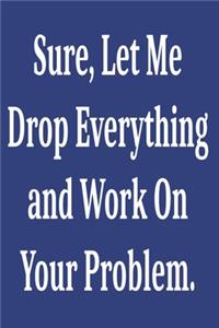 Sure, Let Me Drop Everything and Work On Your Problem.