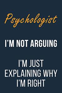 Psychologist I'm not Arguing I'm Just Explaining why I'm Right