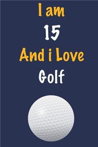 I am 15 And i Love Golf: Journal for Golf Lovers, Birthday Gift for 15 Year Old Boys and Girls who likes Ball Sports, Christmas Gift Book for Golf Player and Coach, Journal 