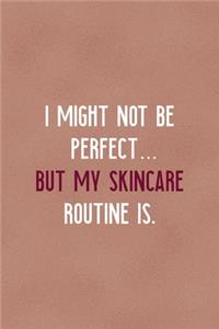 I Might Not Be Perfect... But My Skincare Routine Is.