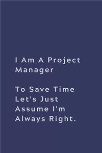 I Am A Project Manager To Save Time Let's Just Assume I'm Always Right.