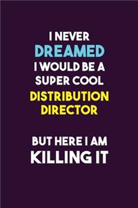 I Never Dreamed I would Be A Super Cool Distribution Director But Here I Am Killing It