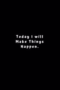 Today I will Make Things Happen.