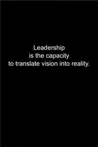 Leadership is the capacity to translate vision into reality.