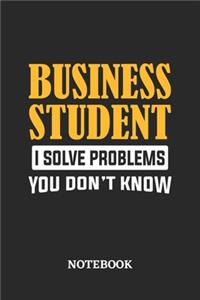 Business Student I Solve Problems You Don't Know Notebook