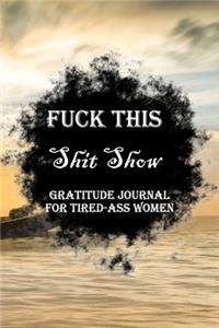 Fuck This Shit Show Gratitude Journal For Tired-Ass Women