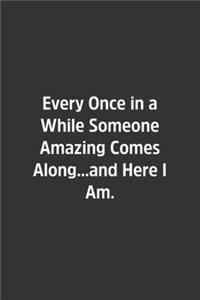 Every Once in a While Someone Amazing Comes Along...and Here I Am.