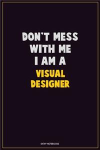 Don't Mess With Me, I Am A Visual Designer